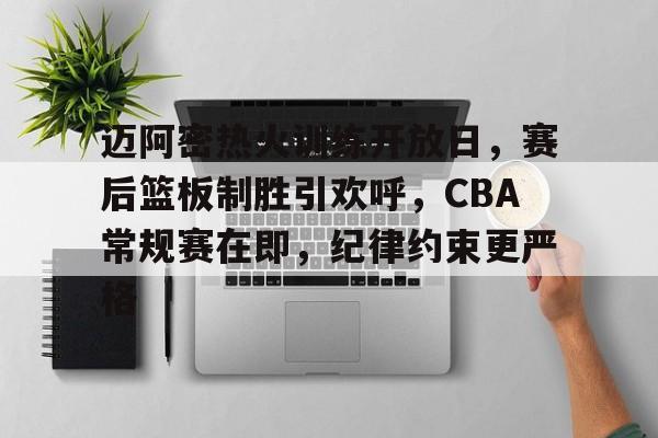 MK体育中国-包含迈阿密热火训练开放日，赛后篮板制胜引欢呼，CBA常规赛在即，纪律约束更严格的词条