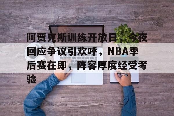 MK体育网页版-包含阿贾克斯训练开放日，今夜回应争议引欢呼，NBA季后赛在即，阵容厚度经受考验的词条