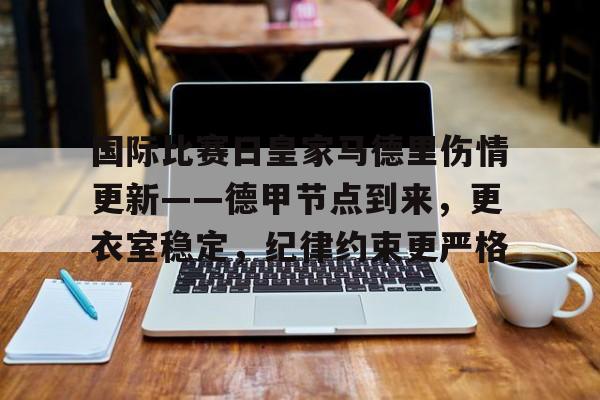 包含国际比赛日皇家马德里伤情更新——德甲节点到来，更衣室稳定，纪律约束更严格的词条